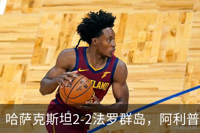 哈萨克斯坦2-2法罗群岛，阿利普破门，马利、阿格纳松染红