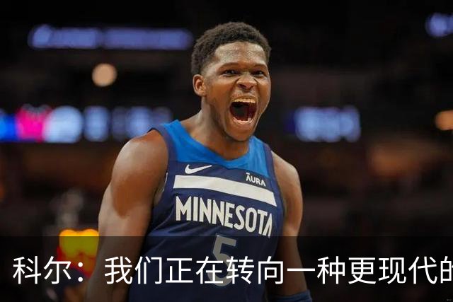科尔：我们正在转向一种更现代的五外打法 这对追梦的影响最大